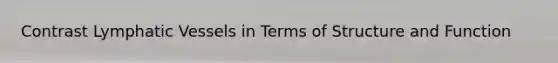 Contrast <a href='https://www.questionai.com/knowledge/ki6sUebkzn-lymphatic-vessels' class='anchor-knowledge'>lymphatic vessels</a> in Terms of Structure and Function