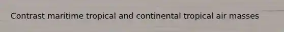 Contrast maritime tropical and continental tropical air masses