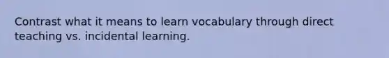 Contrast what it means to learn vocabulary through direct teaching vs. incidental learning.