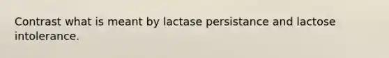 Contrast what is meant by lactase persistance and lactose intolerance.