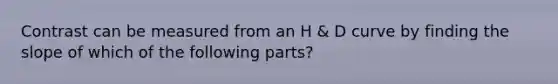 Contrast can be measured from an H & D curve by finding the slope of which of the following parts?