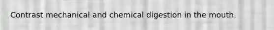 Contrast mechanical and chemical digestion in the mouth.