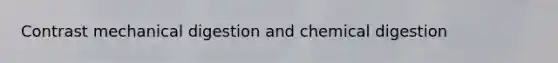 Contrast mechanical digestion and chemical digestion