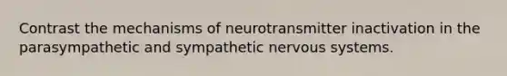 Contrast the mechanisms of neurotransmitter inactivation in the parasympathetic and sympathetic <a href='https://www.questionai.com/knowledge/kThdVqrsqy-nervous-system' class='anchor-knowledge'>nervous system</a>s.