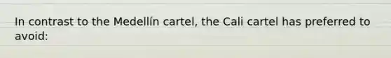 In contrast to the Medellín cartel, the Cali cartel has preferred to avoid: