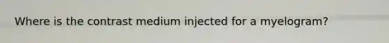 Where is the contrast medium injected for a myelogram?