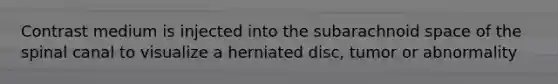 Contrast medium is injected into the subarachnoid space of the spinal canal to visualize a herniated disc, tumor or abnormality