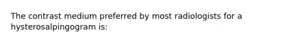 The contrast medium preferred by most radiologists for a hysterosalpingogram is: