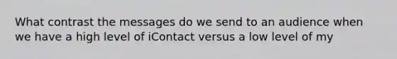 What contrast the messages do we send to an audience when we have a high level of iContact versus a low level of my