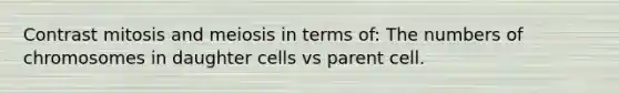 Contrast mitosis and meiosis in terms of: The numbers of chromosomes in daughter cells vs parent cell.