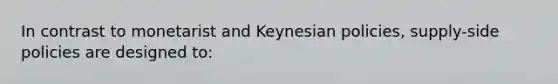 In contrast to monetarist and Keynesian policies, supply-side policies are designed to: