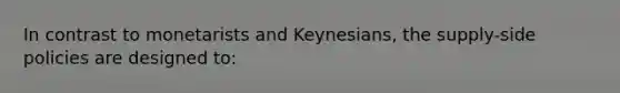 In contrast to monetarists and Keynesians, the supply-side policies are designed to: