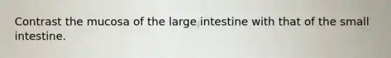 Contrast the mucosa of the large intestine with that of the small intestine.