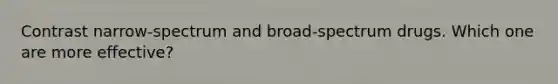 Contrast narrow-spectrum and broad-spectrum drugs. Which one are more effective?