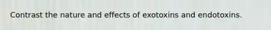 Contrast the nature and effects of exotoxins and endotoxins.