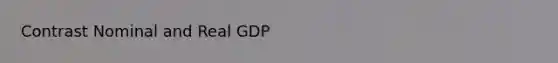 Contrast Nominal and Real GDP
