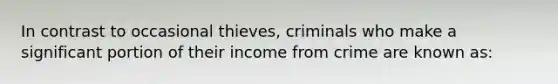 In contrast to occasional thieves, criminals who make a significant portion of their income from crime are known as: