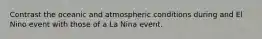 Contrast the oceanic and atmospheric conditions during and El Nino event with those of a La Nina event.