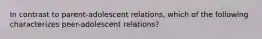 In contrast to parent-adolescent relations, which of the following characterizes peer-adolescent relations?