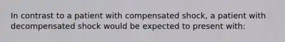 In contrast to a patient with compensated shock, a patient with decompensated shock would be expected to present with: