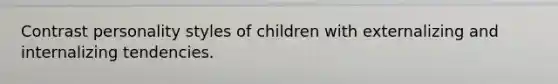 Contrast personality styles of children with externalizing and internalizing tendencies.