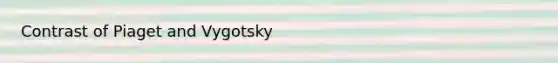 Contrast of Piaget and Vygotsky