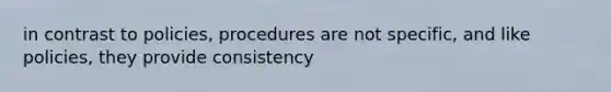 in contrast to policies, procedures are not specific, and like policies, they provide consistency