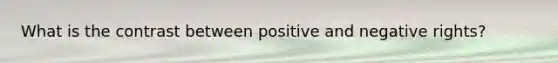 What is the contrast between positive and negative rights?