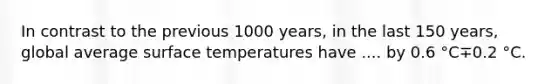 In contrast to the previous 1000 years, in the last 150 years, global average surface temperatures have .... by 0.6 °C∓0.2 °C.