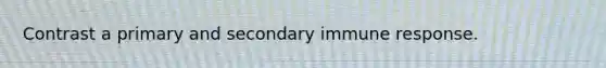 Contrast a primary and secondary immune response.