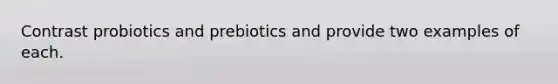 Contrast probiotics and prebiotics and provide two examples of each.