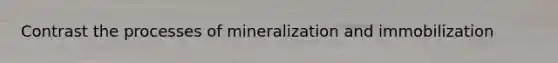 Contrast the processes of mineralization and immobilization