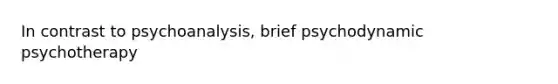 In contrast to psychoanalysis, brief psychodynamic psychotherapy