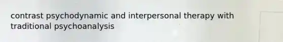 contrast psychodynamic and interpersonal therapy with traditional psychoanalysis