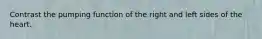 Contrast the pumping function of the right and left sides of the heart.
