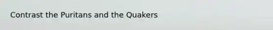 Contrast the Puritans and the Quakers