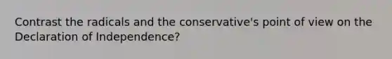 Contrast the radicals and the conservative's point of view on the Declaration of Independence?