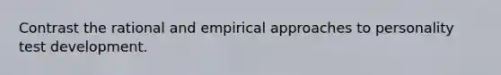 Contrast the rational and empirical approaches to personality test development.