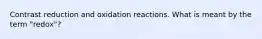 Contrast reduction and oxidation reactions. What is meant by the term "redox"?