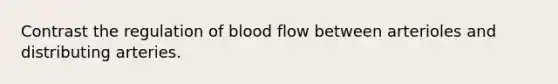 Contrast the regulation of blood flow between arterioles and distributing arteries.