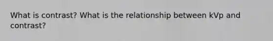 What is contrast? What is the relationship between kVp and contrast?