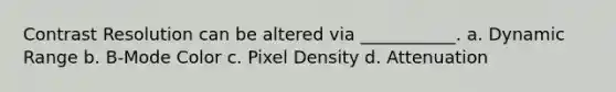 Contrast Resolution can be altered via ___________. a. Dynamic Range b. B-Mode Color c. Pixel Density d. Attenuation