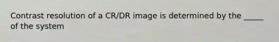 Contrast resolution of a CR/DR image is determined by the _____ of the system