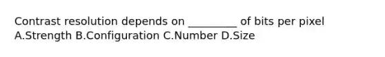 Contrast resolution depends on _________ of bits per pixel A.Strength B.Configuration C.Number D.Size