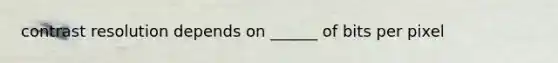 contrast resolution depends on ______ of bits per pixel