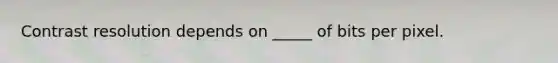 Contrast resolution depends on _____ of bits per pixel.