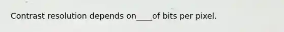 Contrast resolution depends on____of bits per pixel.