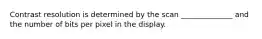 Contrast resolution is determined by the scan ______________ and the number of bits per pixel in the display.