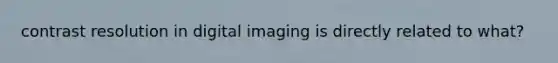 contrast resolution in digital imaging is directly related to what?