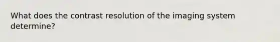 What does the contrast resolution of the imaging system determine?